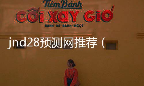 jnd28预测网推荐（jnda28预测网站） 